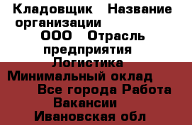 Кладовщик › Название организации ­ Finn Flare, ООО › Отрасль предприятия ­ Логистика › Минимальный оклад ­ 28 000 - Все города Работа » Вакансии   . Ивановская обл.